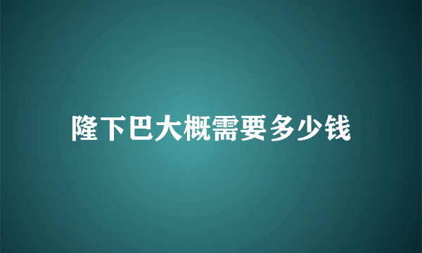 隆下巴大概需要多少钱