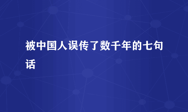 被中国人误传了数千年的七句话