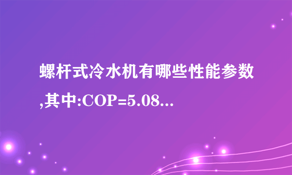 螺杆式冷水机有哪些性能参数,其中:COP=5.08的含义又是什么?