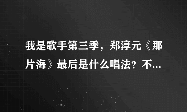 我是歌手第三季，郑淳元《那片海》最后是什么唱法？不懂，请音乐大神指点。