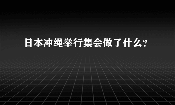 日本冲绳举行集会做了什么？