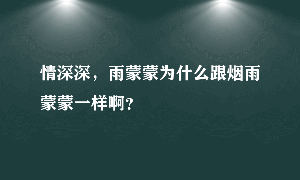 情深深，雨蒙蒙为什么跟烟雨蒙蒙一样啊？