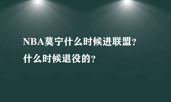 NBA莫宁什么时候进联盟？什么时候退役的？