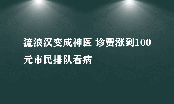 流浪汉变成神医 诊费涨到100元市民排队看病