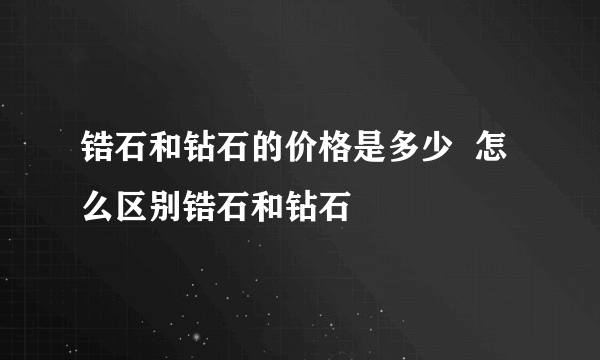 锆石和钻石的价格是多少  怎么区别锆石和钻石