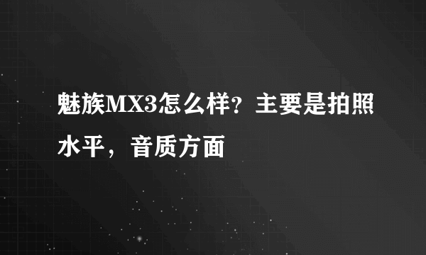 魅族MX3怎么样？主要是拍照水平，音质方面