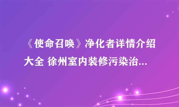 《使命召唤》净化者详情介绍大全 徐州室内装修污染治理公司哪家好