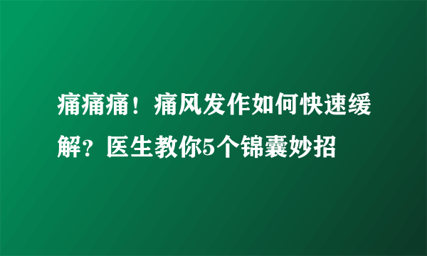 痛痛痛！痛风发作如何快速缓解？医生教你5个锦囊妙招