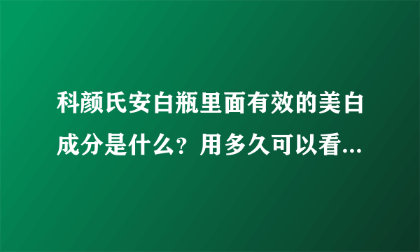 科颜氏安白瓶里面有效的美白成分是什么？用多久可以看到效果？