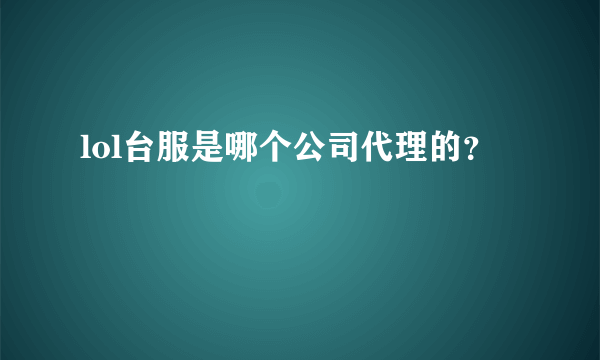 lol台服是哪个公司代理的？