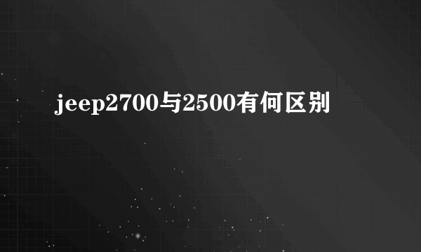 jeep2700与2500有何区别