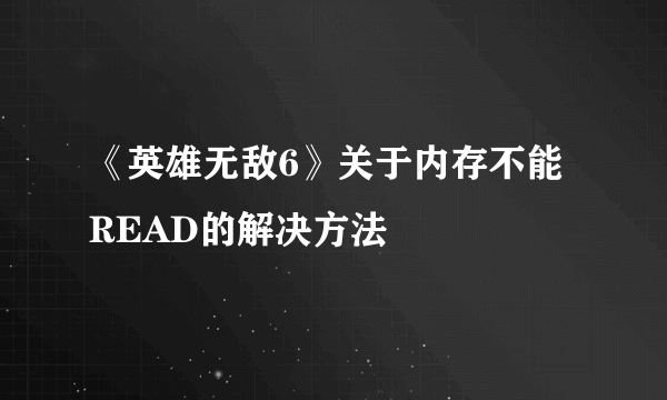 《英雄无敌6》关于内存不能READ的解决方法