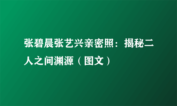 张碧晨张艺兴亲密照：揭秘二人之间渊源（图文）