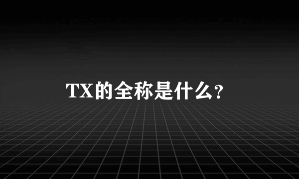 TX的全称是什么？