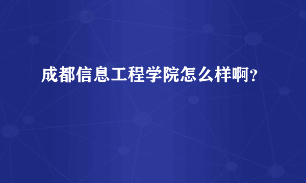 成都信息工程学院怎么样啊？