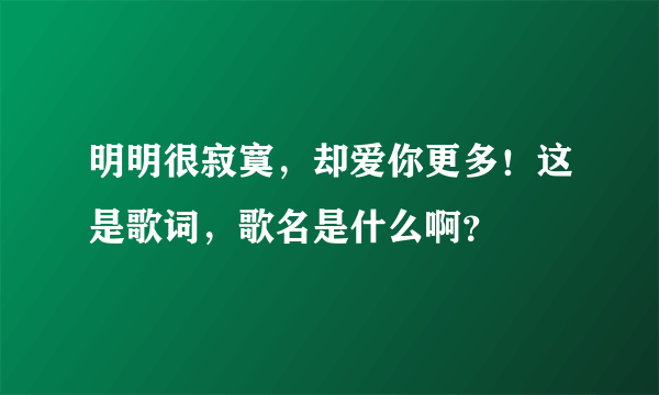 明明很寂寞，却爱你更多！这是歌词，歌名是什么啊？