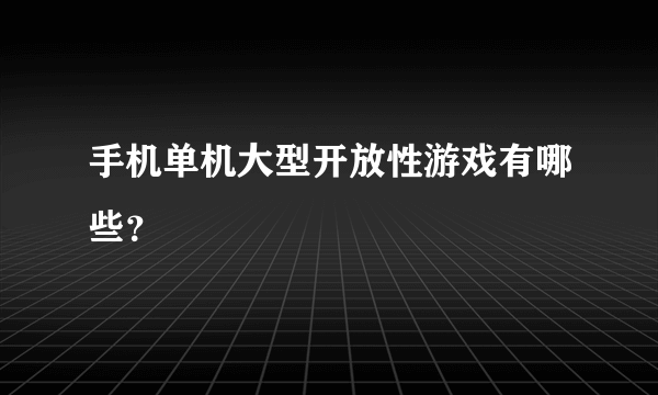 手机单机大型开放性游戏有哪些？