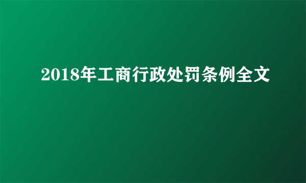 2018年工商行政处罚条例全文