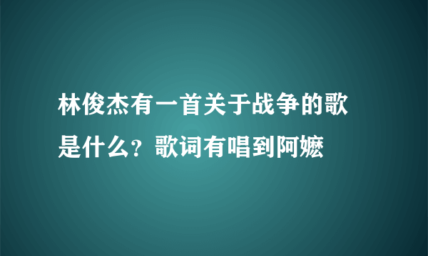 林俊杰有一首关于战争的歌 是什么？歌词有唱到阿嬷