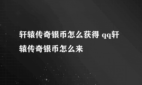 轩辕传奇银币怎么获得 qq轩辕传奇银币怎么来