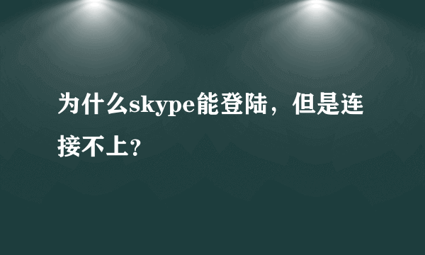 为什么skype能登陆，但是连接不上？