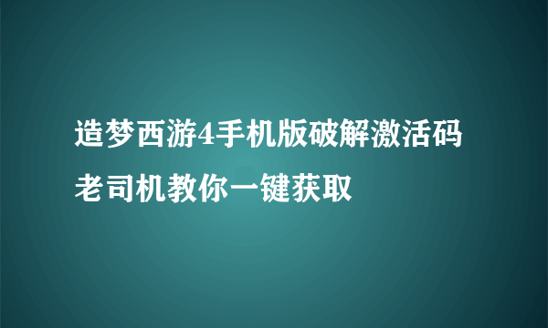 造梦西游4手机版破解激活码 老司机教你一键获取