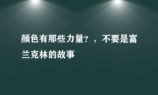 颜色有那些力量？，不要是富兰克林的故事