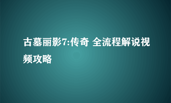 古墓丽影7:传奇 全流程解说视频攻略