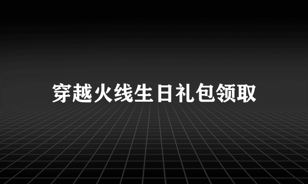 穿越火线生日礼包领取