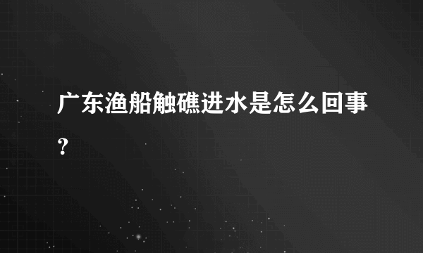 广东渔船触礁进水是怎么回事？