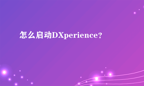 怎么启动DXperience？