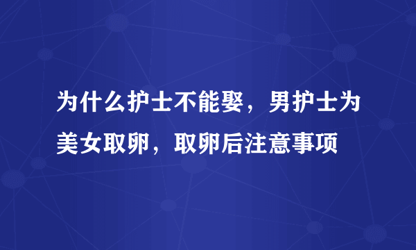 为什么护士不能娶，男护士为美女取卵，取卵后注意事项