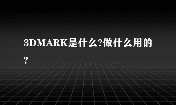 3DMARK是什么?做什么用的?