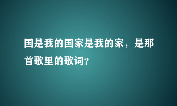 国是我的国家是我的家，是那首歌里的歌词？