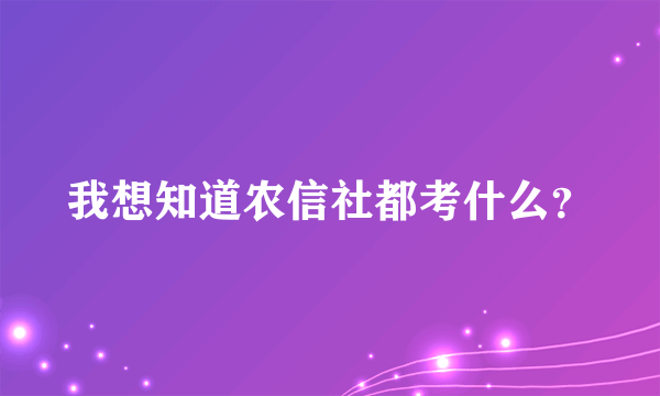 我想知道农信社都考什么？