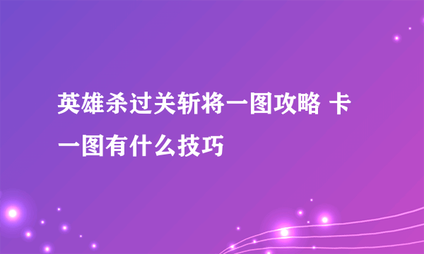 英雄杀过关斩将一图攻略 卡一图有什么技巧