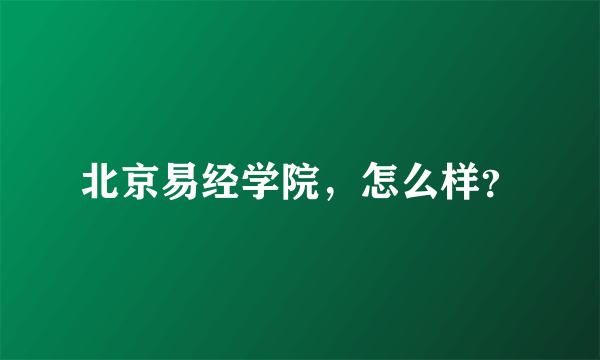 北京易经学院，怎么样？