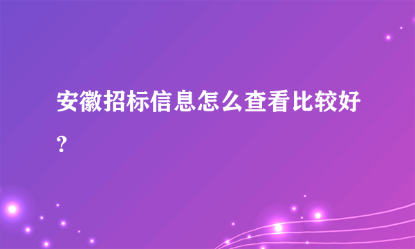 安徽招标信息怎么查看比较好？