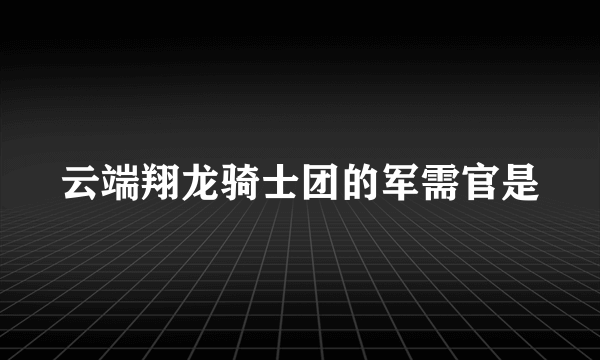 云端翔龙骑士团的军需官是