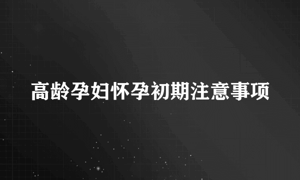 高龄孕妇怀孕初期注意事项