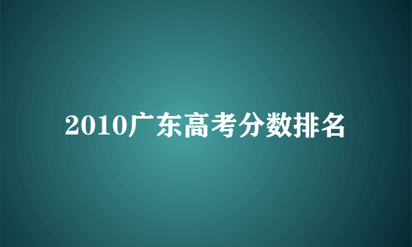 2010广东高考分数排名