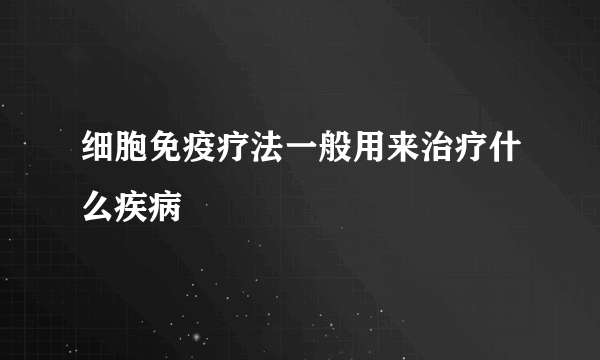 细胞免疫疗法一般用来治疗什么疾病