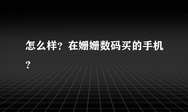 怎么样？在姗姗数码买的手机？