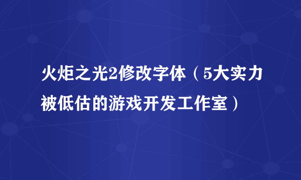 火炬之光2修改字体（5大实力被低估的游戏开发工作室）