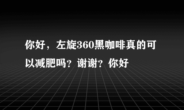 你好，左旋360黑咖啡真的可以减肥吗？谢谢？你好