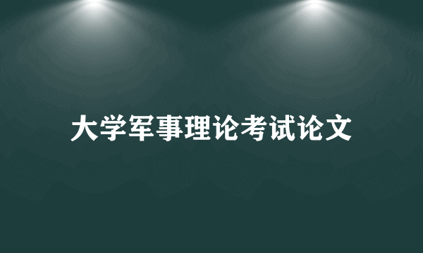 大学军事理论考试论文