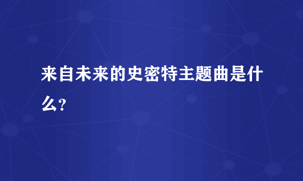 来自未来的史密特主题曲是什么？