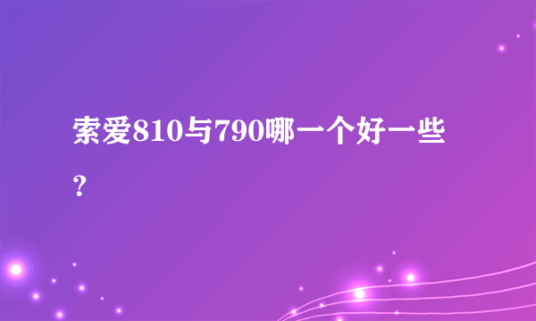 索爱810与790哪一个好一些？