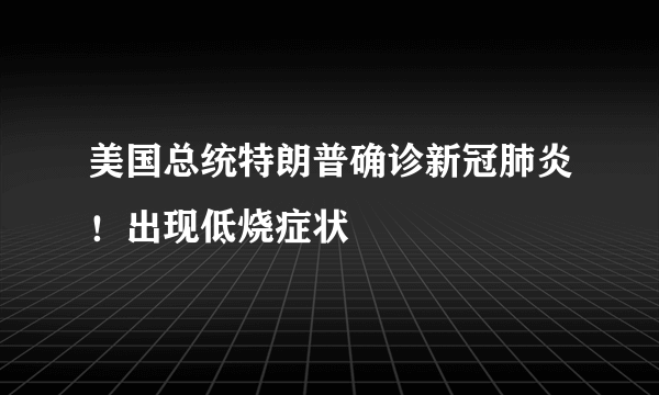 美国总统特朗普确诊新冠肺炎！出现低烧症状