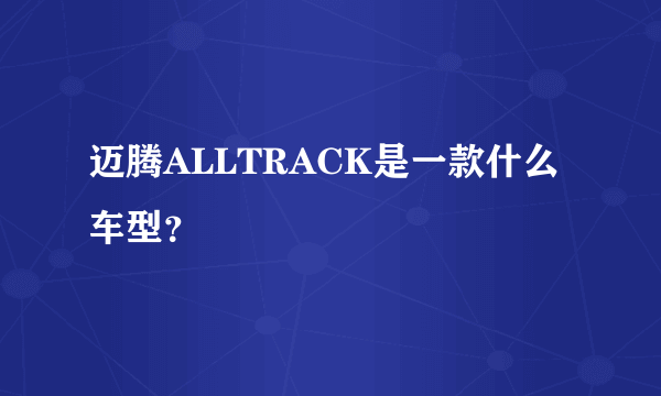 迈腾ALLTRACK是一款什么车型？